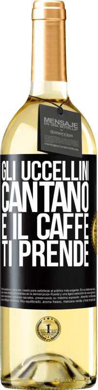 «Gli uccellini cantano e il caffè ti prende» Edizione WHITE