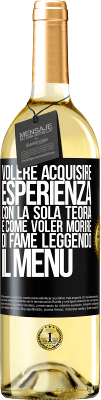 29,95 € Spedizione Gratuita | Vino bianco Edizione WHITE Volere acquisire esperienza con la sola teoria, è come voler morire di fame leggendo il menu Etichetta Nera. Etichetta personalizzabile Vino giovane Raccogliere 2025 Verdejo