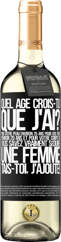 29,95 € Envoi gratuit | Vin blanc Édition WHITE Quel âge crois-tu que j'ai? Pour ta peau environ 25 ans, pour tes yeux environ 20 ans et pour ton corps 18. Tu sais vraiment séd Étiquette Noire. Étiquette personnalisable Vin jeune Récolte 2024 Verdejo