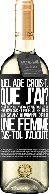 29,95 € Envoi gratuit | Vin blanc Édition WHITE Quel âge crois-tu que j'ai? Pour ta peau environ 25 ans, pour tes yeux environ 20 ans et pour ton corps 18. Tu sais vraiment séd Étiquette Noire. Étiquette personnalisable Vin jeune Récolte 2025 Verdejo