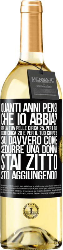 29,95 € | Vino bianco Edizione WHITE quanti anni hai Per la tua pelle circa 25, per i tuoi occhi circa 20 e per il tuo corpo 18. Sai davvero come sedurre una Etichetta Nera. Etichetta personalizzabile Vino giovane Raccogliere 2025 Verdejo