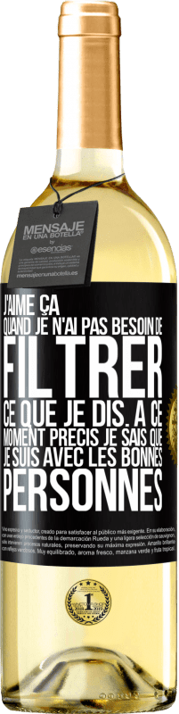 29,95 € | Vin blanc Édition WHITE J'aime ça quand je n'ai pas besoin de filtrer ce que je dis. À ce moment précis je sais que je suis avec les bonnes personnes Étiquette Noire. Étiquette personnalisable Vin jeune Récolte 2024 Verdejo