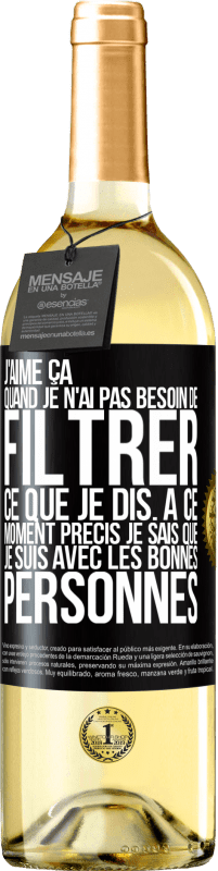 29,95 € Envoi gratuit | Vin blanc Édition WHITE J'aime ça quand je n'ai pas besoin de filtrer ce que je dis. À ce moment précis je sais que je suis avec les bonnes personnes Étiquette Noire. Étiquette personnalisable Vin jeune Récolte 2025 Verdejo