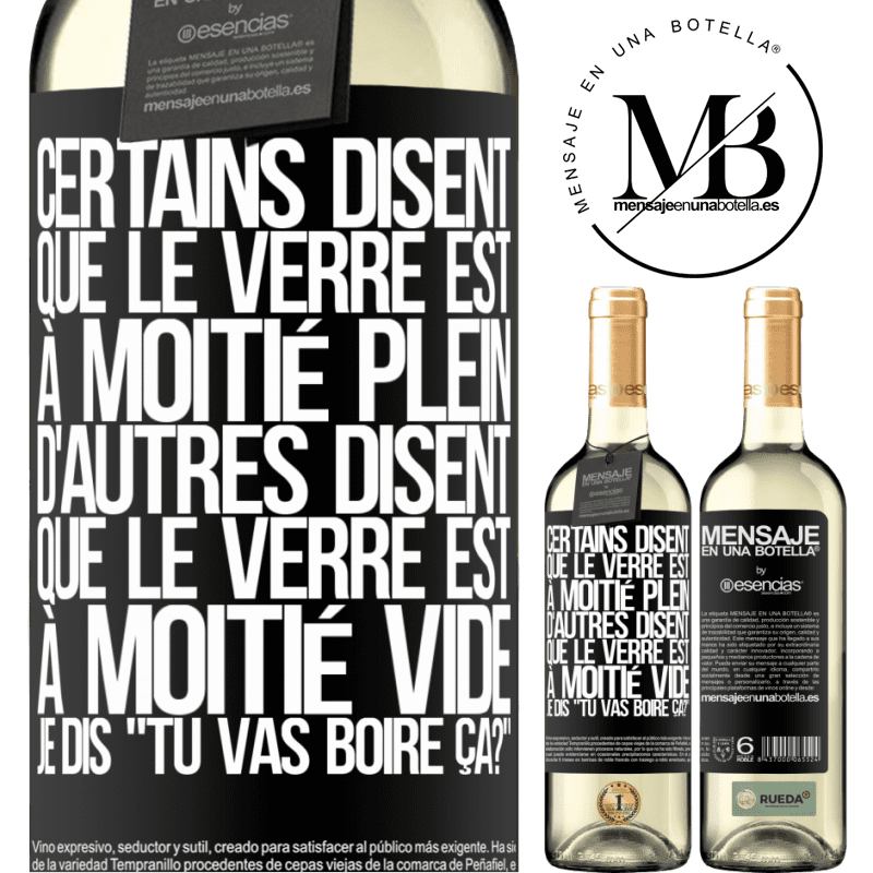 «Certains disent que le verre est à moitié plein, d'autres disent que le verre est à moitié vide. Moi je dis, est-ce que tu vas b» Édition WHITE