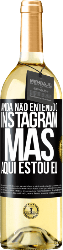«Ainda não entendo o Instagram, mas aqui estou eu» Edição WHITE