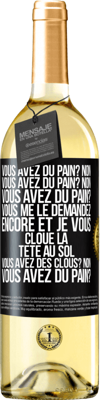 29,95 € Envoi gratuit | Vin blanc Édition WHITE Vous avez du pain? Non. Vous avez du pain? Non. Vous avez du pain? Vous me le demandez encore et je vous cloue la tête au sol. V Étiquette Noire. Étiquette personnalisable Vin jeune Récolte 2023 Verdejo