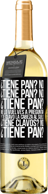 29,95 € Envío gratis | Vino Blanco Edición WHITE ¿Tiene pan? No. ¿Tiene pan? No. ¿Tiene pan? Me lo vuelves a preguntar y te clavo la cabeza al suelo. ¿Tiene clavos? No Etiqueta Negra. Etiqueta personalizable Vino joven Cosecha 2023 Verdejo