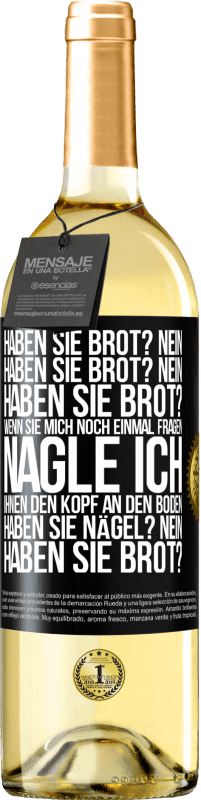 29,95 € Kostenloser Versand | Weißwein WHITE Ausgabe Haben Sie Brot? Nein. Haben Sie Brot? Nein. Haben Sie Brot? Wenn Sie mich noch einmal fragen, nagle ich Ihnen den Kopf an den Bo Schwarzes Etikett. Anpassbares Etikett Junger Wein Ernte 2023 Verdejo