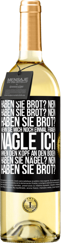29,95 € Kostenloser Versand | Weißwein WHITE Ausgabe Haben Sie Brot? Nein. Haben Sie Brot? Nein. Haben Sie Brot? Wenn Sie mich noch einmal fragen, nagle ich Ihnen den Kopf an den Bo Schwarzes Etikett. Anpassbares Etikett Junger Wein Ernte 2025 Verdejo