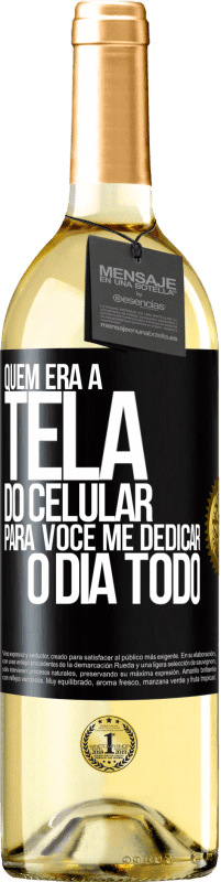 «Quem era a tela do celular para você me dedicar o dia todo» Edição WHITE