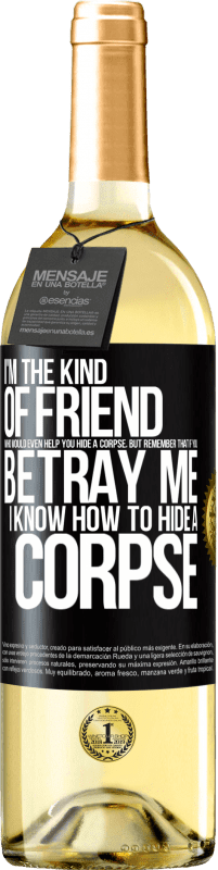 Free Shipping | White Wine WHITE Edition I'm the kind of friend who would even help you hide a corpse, but remember that if you betray me… I know how to hide a corpse Black Label. Customizable label Young wine Harvest 2023 Verdejo