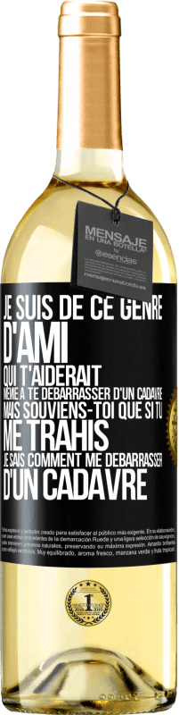 Envoi gratuit | Vin blanc Édition WHITE Je suis de ce genre d'ami qui t'aiderait même à te débarrasser d'un cadavre, mais souviens-toi que si tu me trahis… je sais comm Étiquette Noire. Étiquette personnalisable Vin jeune Récolte 2023 Verdejo