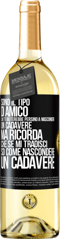 Spedizione Gratuita | Vino bianco Edizione WHITE Sono il tipo di amico che ti aiuterebbe persino a nascondere un cadavere, ma ricorda che se mi tradisci ... so come Etichetta Nera. Etichetta personalizzabile Vino giovane Raccogliere 2023 Verdejo