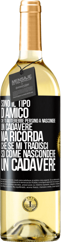 «Sono il tipo di amico che ti aiuterebbe persino a nascondere un cadavere, ma ricorda che se mi tradisci ... so come» Edizione WHITE