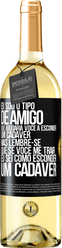 Envio grátis | Vinho branco Edição WHITE Eu sou o tipo de amigo que ajudaria você a esconder um cadáver, mas lembre-se que se você me trair ... Eu sei como esconder Etiqueta Preta. Etiqueta personalizável Vinho jovem Colheita 2023 Verdejo