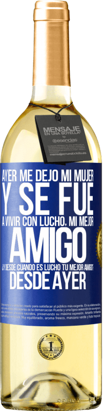 29,95 € | Vino Blanco Edición WHITE Ayer me dejó mi mujer y se fue a vivir con Lucho, mi mejor amigo. ¿Y desde cuando es Lucho tu mejor amigo? Desde ayer Etiqueta Azul. Etiqueta personalizable Vino joven Cosecha 2024 Verdejo