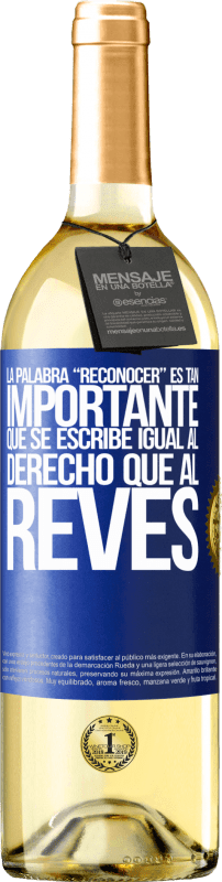 29,95 € | White Wine WHITE Edition La palabra RECONOCER es tan importante, que se escribe igual al derecho que al revés Blue Label. Customizable label Young wine Harvest 2023 Verdejo
