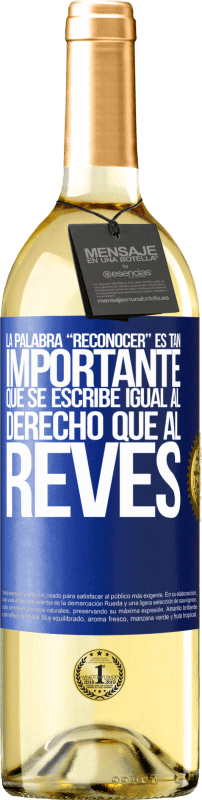 29,95 € | Vino Blanco Edición WHITE La palabra RECONOCER es tan importante, que se escribe igual al derecho que al revés Etiqueta Azul. Etiqueta personalizable Vino joven Cosecha 2024 Verdejo