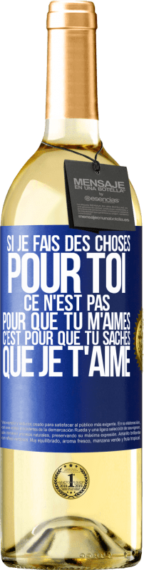29,95 € | Vin blanc Édition WHITE Si je fais des choses pour toi ce n'est pas pour que tu m'aimes. C'est pour que tu saches que je t'aime Étiquette Bleue. Étiquette personnalisable Vin jeune Récolte 2025 Verdejo
