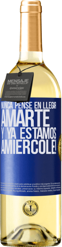 «Nunca pensé en llegar Amarte. Y ya estamos Amiércole!» Edición WHITE