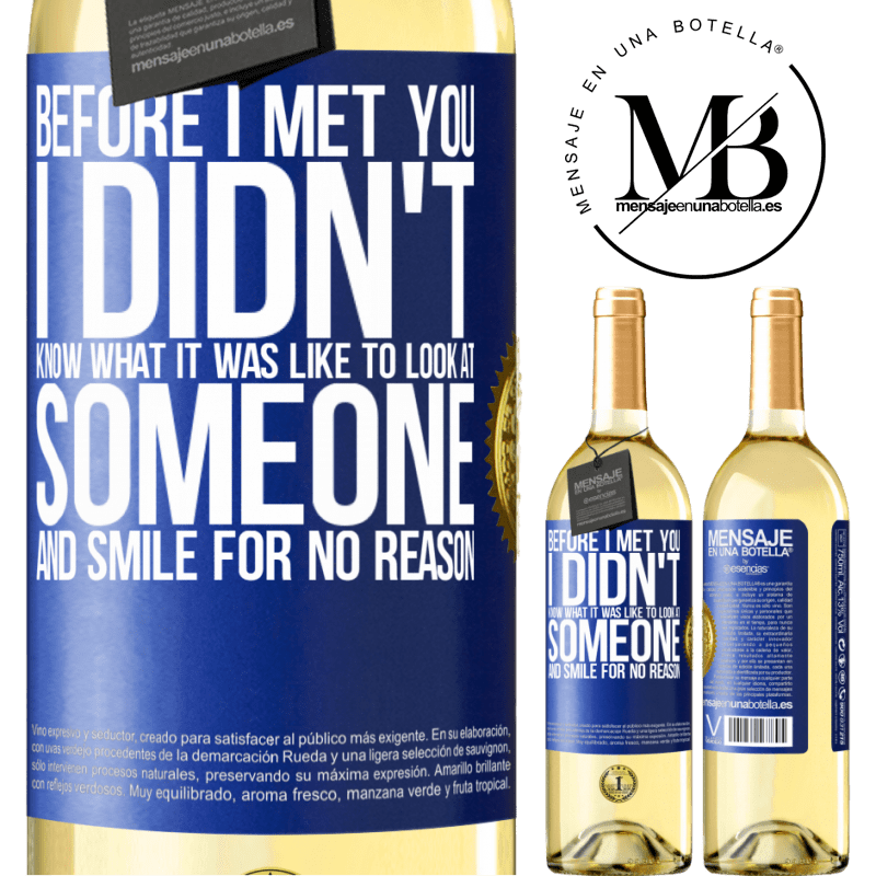 29,95 € Free Shipping | White Wine WHITE Edition Before I met you, I didn't know what it was like to look at someone and smile for no reason Blue Label. Customizable label Young wine Harvest 2022 Verdejo