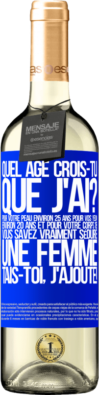 29,95 € | Vin blanc Édition WHITE Quel âge crois-tu que j'ai? Pour ta peau environ 25 ans, pour tes yeux environ 20 ans et pour ton corps 18. Tu sais vraiment séd Étiquette Bleue. Étiquette personnalisable Vin jeune Récolte 2024 Verdejo