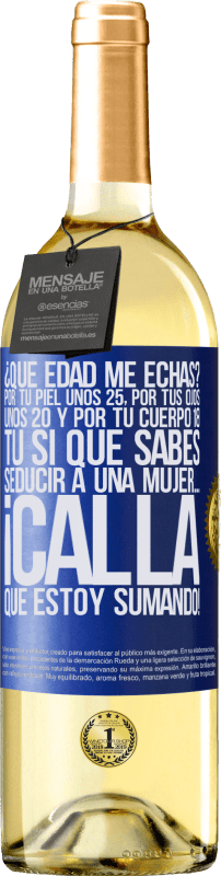 29,95 € | Vino Blanco Edición WHITE ¿Qué edad me echas? Por tu piel unos 25, por tus ojos unos 20 y por tu cuerpo 18. Tú si que sabes seducir a una mujer… Etiqueta Azul. Etiqueta personalizable Vino joven Cosecha 2024 Verdejo