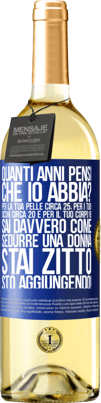 29,95 € | Vino bianco Edizione WHITE quanti anni hai Per la tua pelle circa 25, per i tuoi occhi circa 20 e per il tuo corpo 18. Sai davvero come sedurre una Etichetta Blu. Etichetta personalizzabile Vino giovane Raccogliere 2025 Verdejo