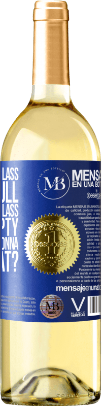 «Some say the glass is half full, some say the glass is half empty. I say are you gonna drink that?» WHITE Edition