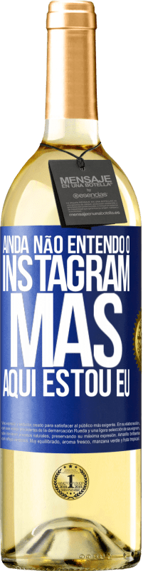 «Ainda não entendo o Instagram, mas aqui estou eu» Edição WHITE