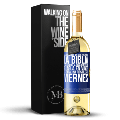 «¿Alguien sabe en qué página de la Biblia está la receta para convertir el agua en vino? Es para una fiesta este viernes» Edición WHITE