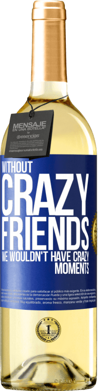 29,95 € | White Wine WHITE Edition Without crazy friends, we wouldn't have crazy moments Blue Label. Customizable label Young wine Harvest 2024 Verdejo