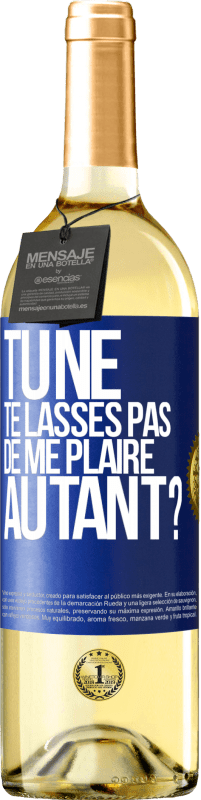 Envoi gratuit | Vin blanc Édition WHITE Tu ne te lasses pas de me plaire autant? Étiquette Bleue. Étiquette personnalisable Vin jeune Récolte 2023 Verdejo