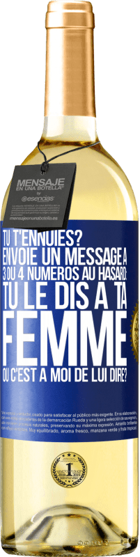 29,95 € | Vin blanc Édition WHITE Tu t'ennuies? Envoie un message à 3 ou 4 numéros au hasard: tu le dis à ta femme ou c'est à moi de lui dire? Étiquette Bleue. Étiquette personnalisable Vin jeune Récolte 2023 Verdejo