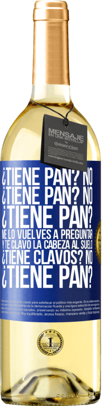 29,95 € | Vino Blanco Edición WHITE ¿Tiene pan? No. ¿Tiene pan? No. ¿Tiene pan? Me lo vuelves a preguntar y te clavo la cabeza al suelo. ¿Tiene clavos? No Etiqueta Azul. Etiqueta personalizable Vino joven Cosecha 2023 Verdejo