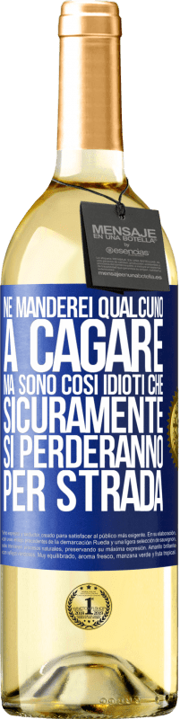 «Ne manderei qualcuno a cagare, ma sono così idioti che sicuramente si perderanno per strada» Edizione WHITE