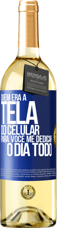 «Quem era a tela do celular para você me dedicar o dia todo» Edição WHITE