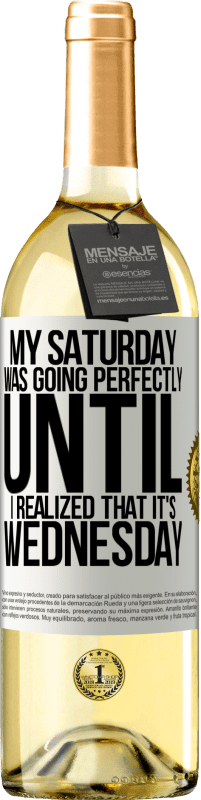 «My Saturday was going perfectly until I realized that it's Wednesday» WHITE Edition