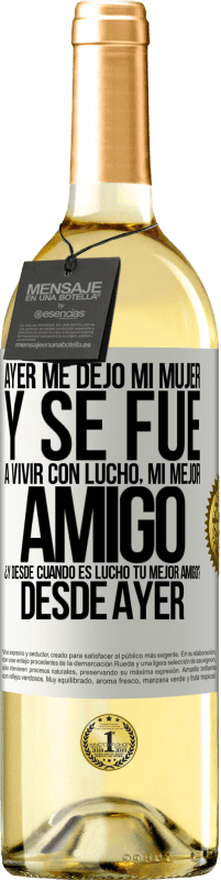 29,95 € | Vino Blanco Edición WHITE Ayer me dejó mi mujer y se fue a vivir con Lucho, mi mejor amigo. ¿Y desde cuando es Lucho tu mejor amigo? Desde ayer Etiqueta Blanca. Etiqueta personalizable Vino joven Cosecha 2024 Verdejo