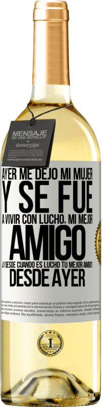 29,95 € Envío gratis | Vino Blanco Edición WHITE Ayer me dejó mi mujer y se fue a vivir con Lucho, mi mejor amigo. ¿Y desde cuando es Lucho tu mejor amigo? Desde ayer Etiqueta Blanca. Etiqueta personalizable Vino joven Cosecha 2025 Verdejo