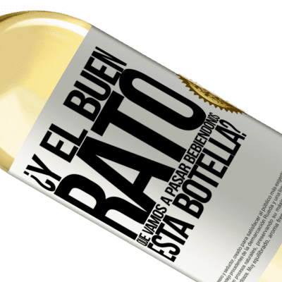 Expresiones Únicas y Personales. «¿Y el buen rato que vamos a pasar bebiéndonos esta botella?» Edición WHITE