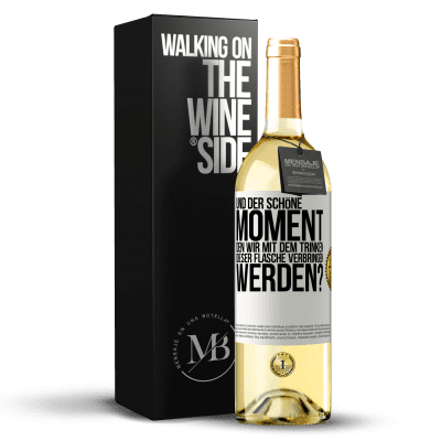 «Und der schöne Moment, den wir mit dem Trinken dieser Flasche verbringen werden?» WHITE Ausgabe