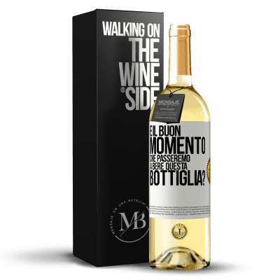 «e il buon momento che passeremo a bere questa bottiglia?» Edizione WHITE
