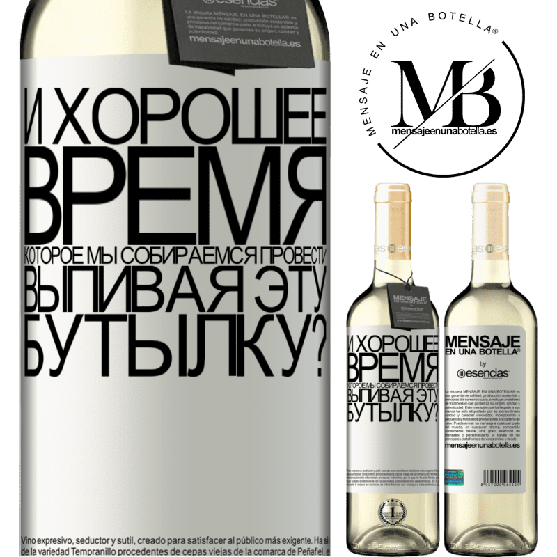 «и хорошее время, которое мы собираемся провести, выпивая эту бутылку?» Издание WHITE