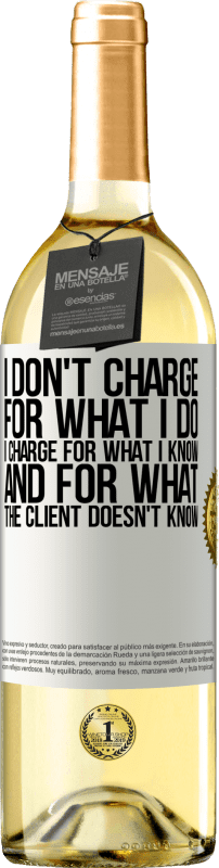 29,95 € Free Shipping | White Wine WHITE Edition I don't charge for what I do, I charge for what I know, and for what the client doesn't know White Label. Customizable label Young wine Harvest 2023 Verdejo