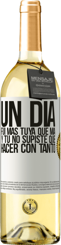 29,95 € | Vino Blanco Edición WHITE Un día fui más tuya que mía, y tú no supiste qué hacer con tanto Etiqueta Blanca. Etiqueta personalizable Vino joven Cosecha 2025 Verdejo