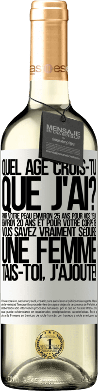 29,95 € | Vin blanc Édition WHITE Quel âge crois-tu que j'ai? Pour ta peau environ 25 ans, pour tes yeux environ 20 ans et pour ton corps 18. Tu sais vraiment séd Étiquette Blanche. Étiquette personnalisable Vin jeune Récolte 2024 Verdejo