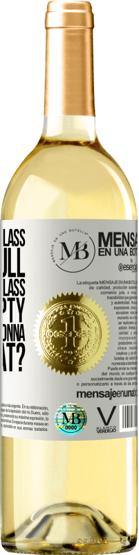 «Some say the glass is half full, some say the glass is half empty. I say are you gonna drink that?» WHITE Edition