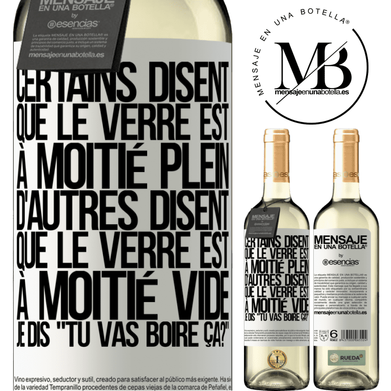 «Certains disent que le verre est à moitié plein, d'autres disent que le verre est à moitié vide. Moi je dis, est-ce que tu vas b» Édition WHITE