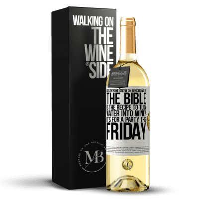 «Does anyone know on which page of the Bible is the recipe to turn water into wine? It's for a party this Friday» WHITE Edition